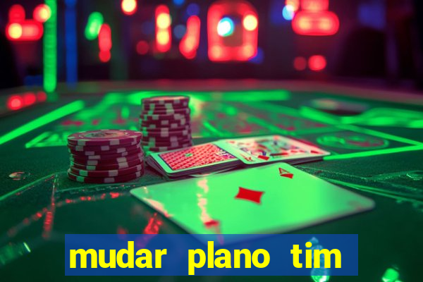 mudar plano tim mais barato